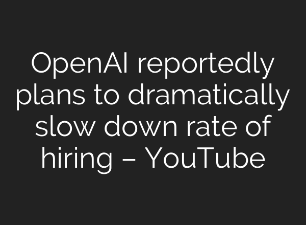 OpenAI reportedly plans to dramatically slow down rate of hiring – YouTube