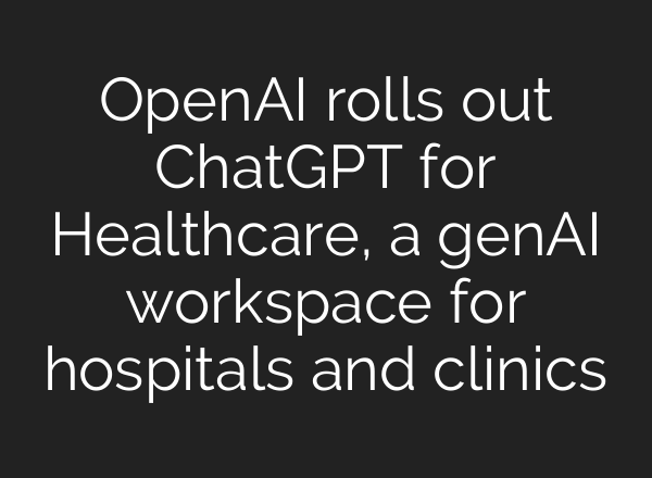 OpenAI rolls out ChatGPT for Healthcare, a genAI workspace for hospitals and clinics