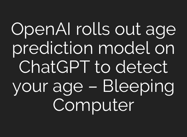 OpenAI rolls out age prediction model on ChatGPT to detect your age – Bleeping Computer