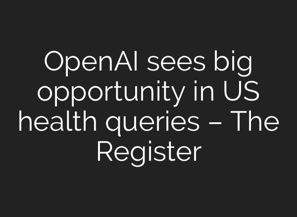 OpenAI sees big opportunity in US health queries – The Register