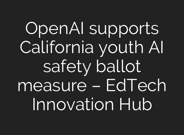 OpenAI supports California youth AI safety ballot measure – EdTech Innovation Hub
