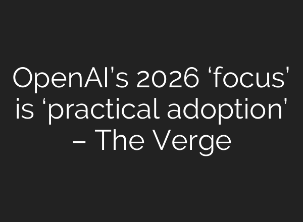 OpenAI’s 2026 ‘focus’ is ‘practical adoption’ – The Verge