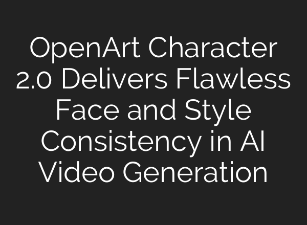 OpenArt Character 2.0 Delivers Flawless Face and Style Consistency in AI Video Generation