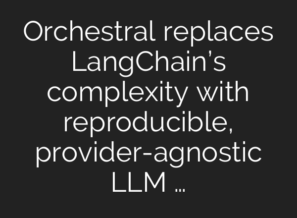 Orchestral replaces LangChain’s complexity with reproducible, provider-agnostic LLM …