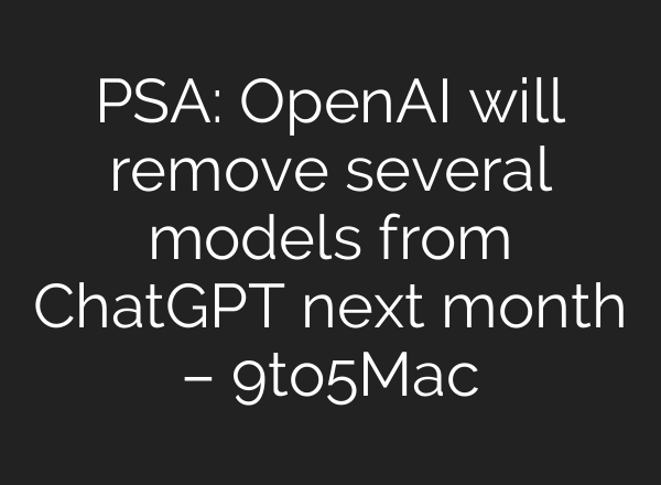 PSA: OpenAI will remove several models from ChatGPT next month – 9to5Mac