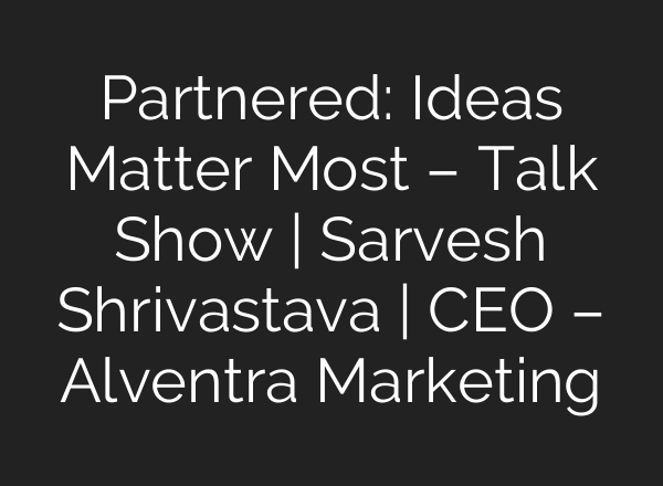 Partnered: Ideas Matter Most – Talk Show | Sarvesh Shrivastava | CEO – Alventra Marketing