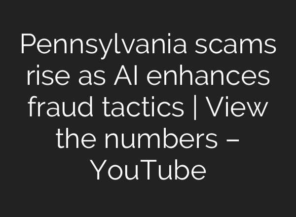 Pennsylvania scams rise as AI enhances fraud tactics | View the numbers – YouTube
