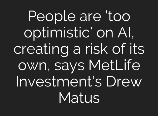 People are ‘too optimistic’ on AI, creating a risk of its own, says MetLife Investment’s Drew Matus