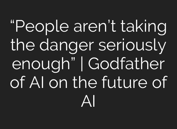 “People aren’t taking the danger seriously enough” | Godfather of AI on the future of AI