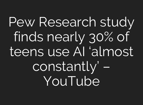 Pew Research study finds nearly 30% of teens use AI ‘almost constantly’ – YouTube