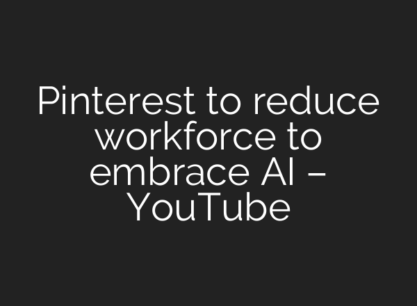 Pinterest to reduce workforce to embrace AI – YouTube