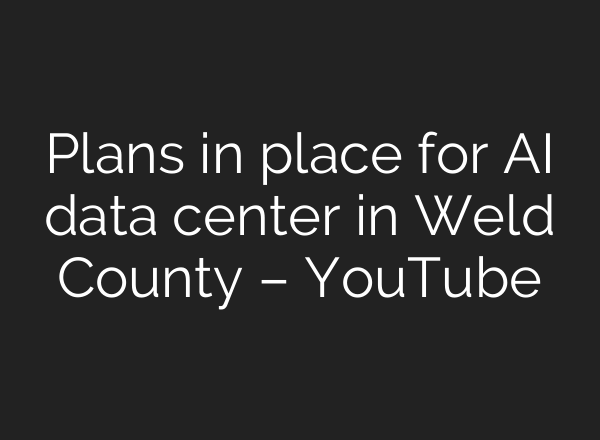 Plans in place for AI data center in Weld County – YouTube