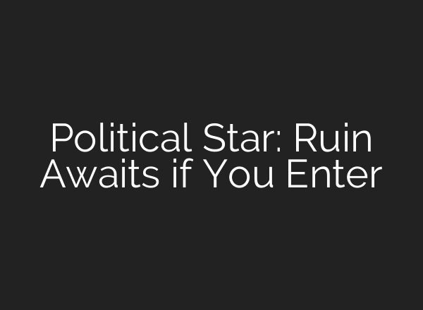 Political Star: Ruin Awaits if You Enter