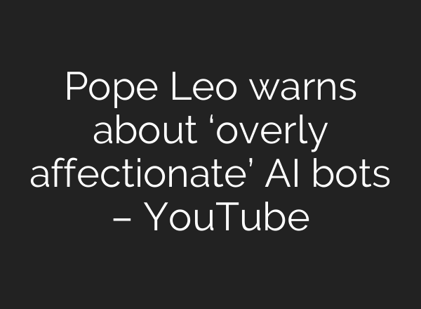 Pope Leo warns about ‘overly affectionate’ AI bots – YouTube