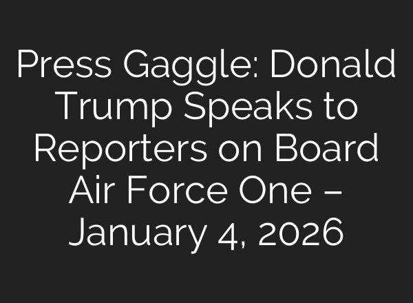 Press Gaggle: Donald Trump Speaks to Reporters on Board Air Force One – January 4, 2026