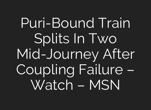Puri-Bound Train Splits In Two Mid-Journey After Coupling Failure – Watch – MSN