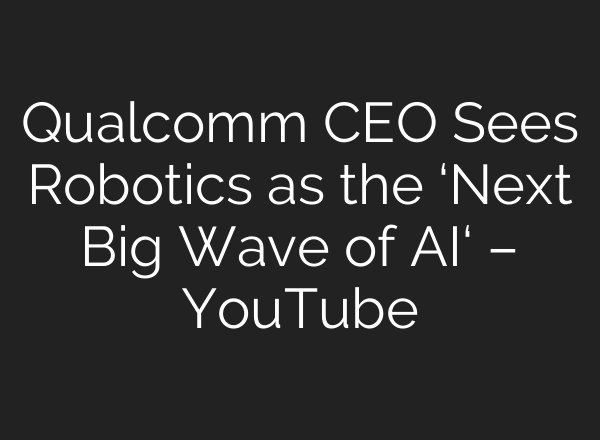 Qualcomm CEO Sees Robotics as the ‘Next Big Wave of AI‘ – YouTube
