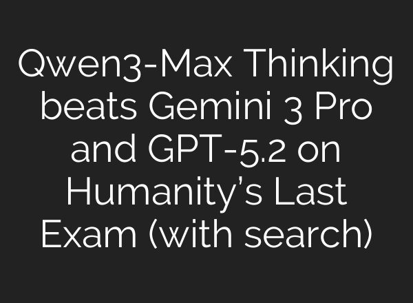 Qwen3-Max Thinking beats Gemini 3 Pro and GPT-5.2 on Humanity’s Last Exam (with search)