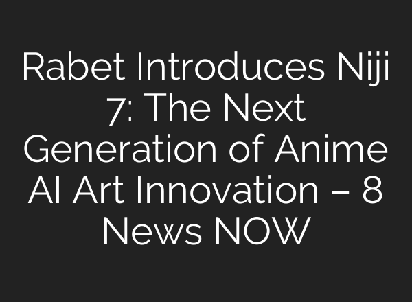 Rabet Introduces Niji 7: The Next Generation of Anime AI Art Innovation – 8 News NOW