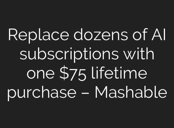Replace dozens of AI subscriptions with one $75 lifetime purchase – Mashable