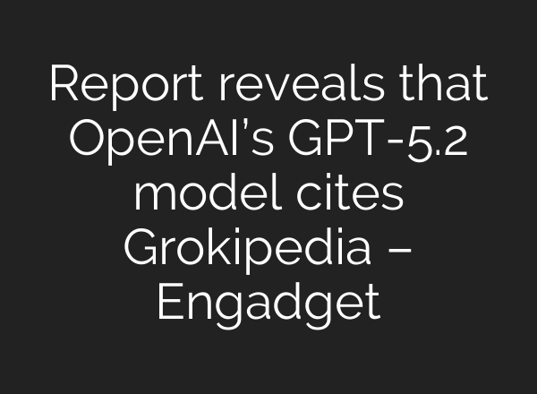Report reveals that OpenAI’s GPT-5.2 model cites Grokipedia – Engadget