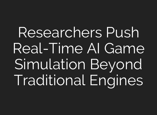Researchers Push Real-Time AI Game Simulation Beyond Traditional Engines