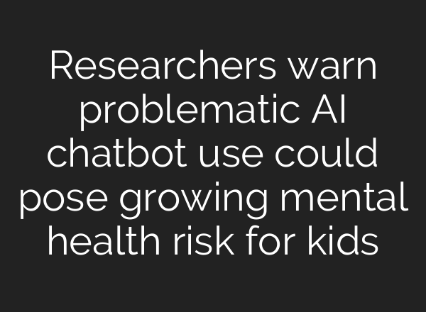 Researchers warn problematic AI chatbot use could pose growing mental health risk for kids