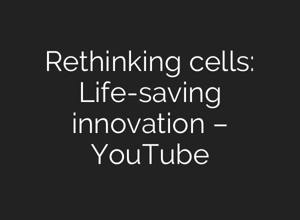 Rethinking cells: Life-saving innovation – YouTube