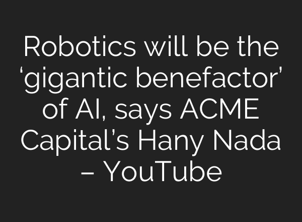 Robotics will be the ‘gigantic benefactor’ of AI, says ACME Capital’s Hany Nada – YouTube