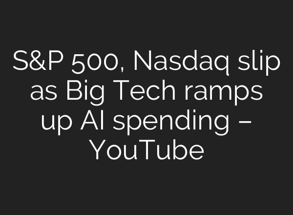 S&P 500, Nasdaq slip as Big Tech ramps up AI spending – YouTube