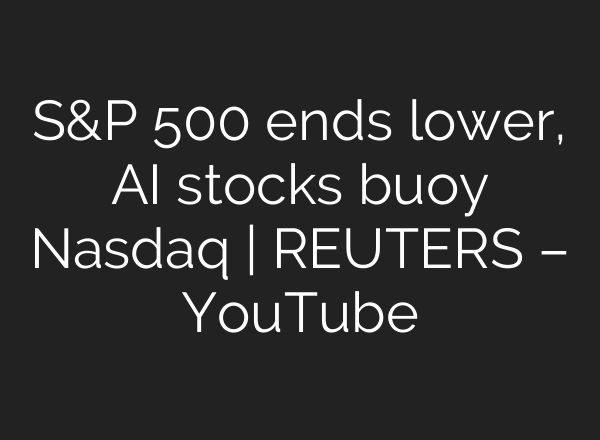 S&P 500 ends lower, AI stocks buoy Nasdaq | REUTERS – YouTube
