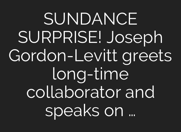 SUNDANCE SURPRISE! Joseph Gordon-Levitt greets long-time collaborator and speaks on …