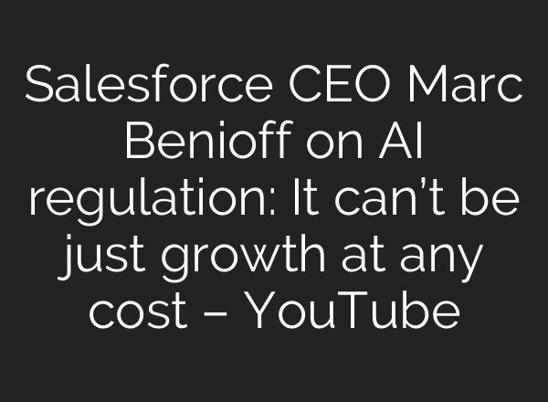 Salesforce CEO Marc Benioff on AI regulation: It can’t be just growth at any cost – YouTube