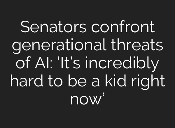 Senators confront generational threats of AI: ‘It’s incredibly hard to be a kid right now’