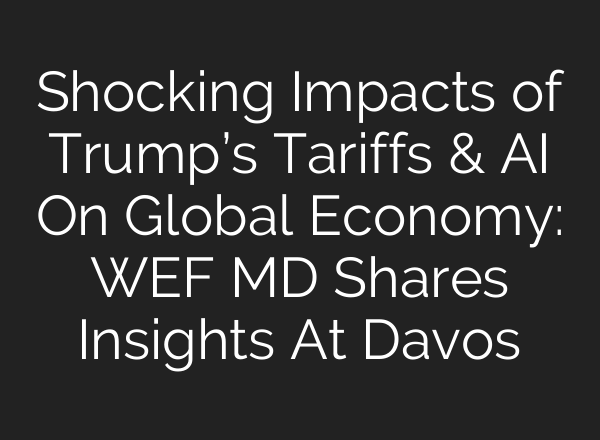 Shocking Impacts of Trump’s Tariffs & AI On Global Economy: WEF MD Shares Insights At Davos