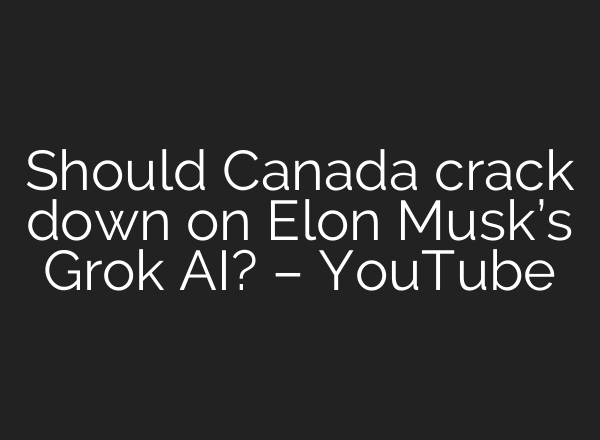Should Canada crack down on Elon Musk’s Grok AI? – YouTube