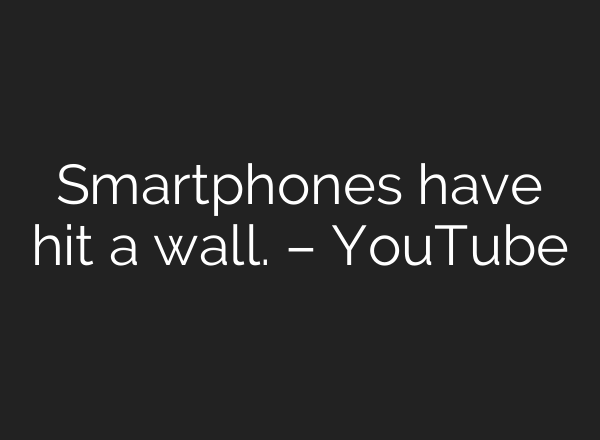 Smartphones have hit a wall. – YouTube