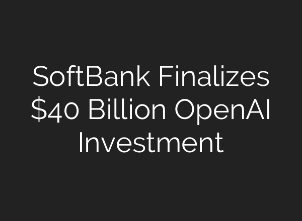 SoftBank Finalizes $40 Billion OpenAI Investment