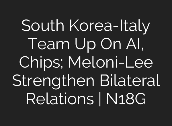 South Korea-Italy Team Up On AI, Chips; Meloni-Lee Strengthen Bilateral Relations | N18G