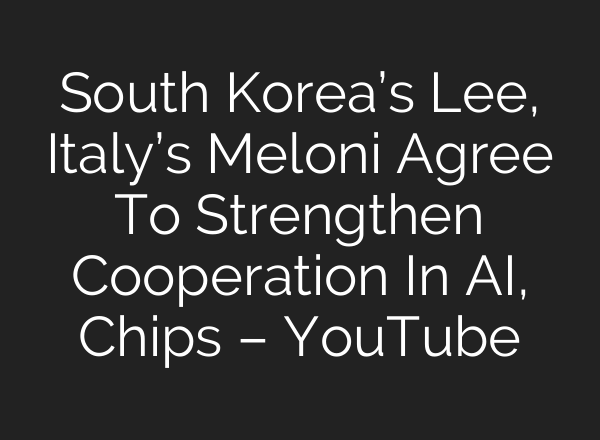 South Korea’s Lee, Italy’s Meloni Agree To Strengthen Cooperation In AI, Chips – YouTube