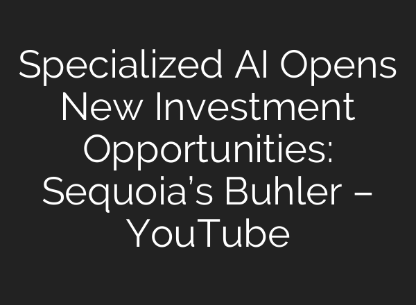 Specialized AI Opens New Investment Opportunities: Sequoia’s Buhler – YouTube