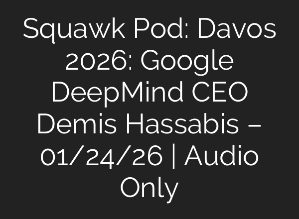 Squawk Pod: Davos 2026: Google DeepMind CEO Demis Hassabis – 01/24/26 | Audio Only