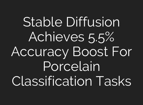 Stable Diffusion Achieves 5.5% Accuracy Boost For Porcelain Classification Tasks