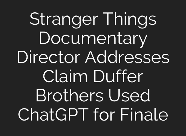 Stranger Things Documentary Director Addresses Claim Duffer Brothers Used ChatGPT for Finale