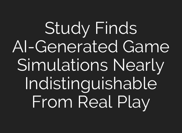 Study Finds AI-Generated Game Simulations Nearly Indistinguishable From Real Play