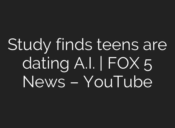 Study finds teens are dating A.I. | FOX 5 News – YouTube
