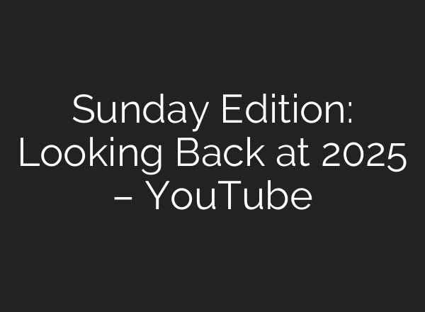 Sunday Edition: Looking Back at 2025 – YouTube