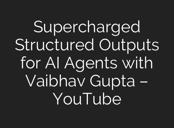 Supercharged Structured Outputs for AI Agents with Vaibhav Gupta – YouTube