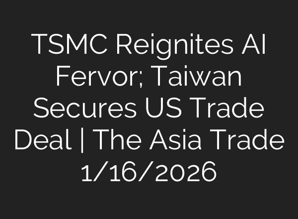 TSMC Reignites AI Fervor; Taiwan Secures US Trade Deal | The Asia Trade 1/16/2026