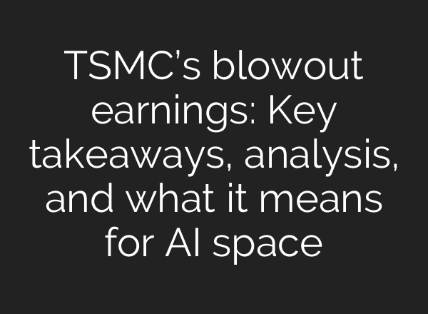 TSMC’s blowout earnings: Key takeaways, analysis, and what it means for AI space
